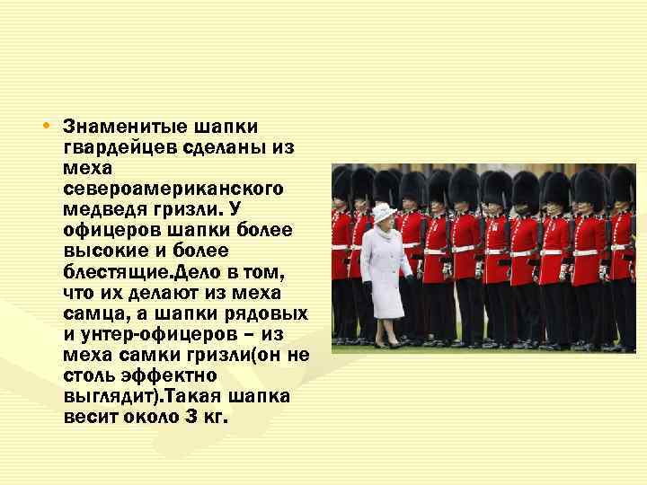  • Знаменитые шапки гвардейцев сделаны из меха североамериканского медведя гризли. У офицеров шапки