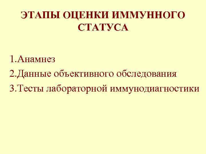 ЭТАПЫ ОЦЕНКИ ИММУННОГО СТАТУСА 1. Анамнез 2. Данные объективного обследования 3. Тесты лабораторной иммунодиагностики