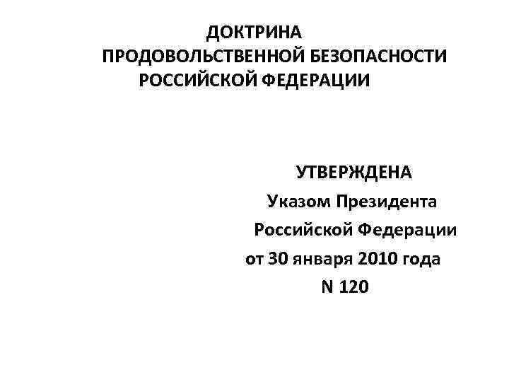 ДОКТРИНА ПРОДОВОЛЬСТВЕННОЙ БЕЗОПАСНОСТИ РОССИЙСКОЙ ФЕДЕРАЦИИ УТВЕРЖДЕНА Указом Президента Российской Федерации от 30 января 2010