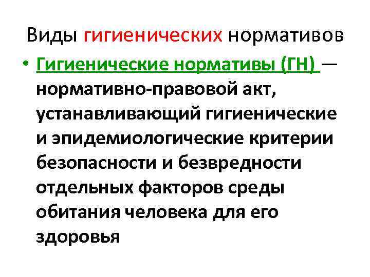 Виды гигиенических нормативов • Гигиенические нормативы (ГН) — нормативно правовой акт, устанавливающий гигиенические и