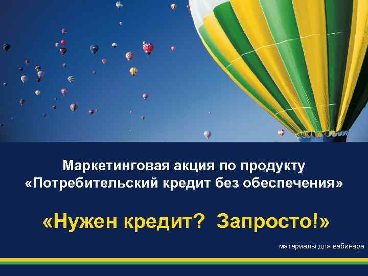 Маркетинговая акция по продукту «Потребительский кредит без обеспечения» «Нужен кредит? Запросто!» материалы для вебинара