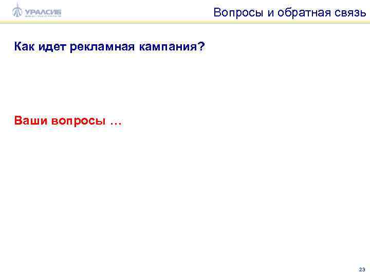 Вопросы и обратная связь Как идет рекламная кампания? Ваши вопросы … 23 