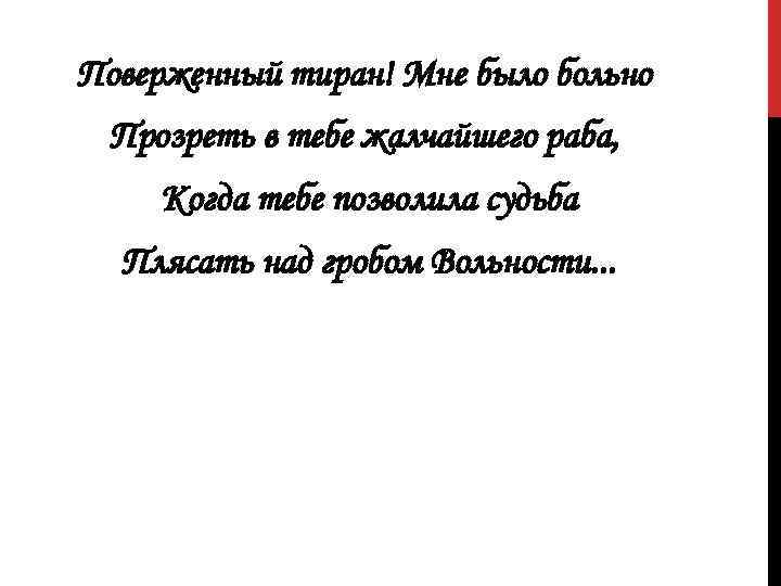 Поверженный тиран! Мне было больно Прозреть в тебе жалчайшего раба, Когда тебе позволила судьба