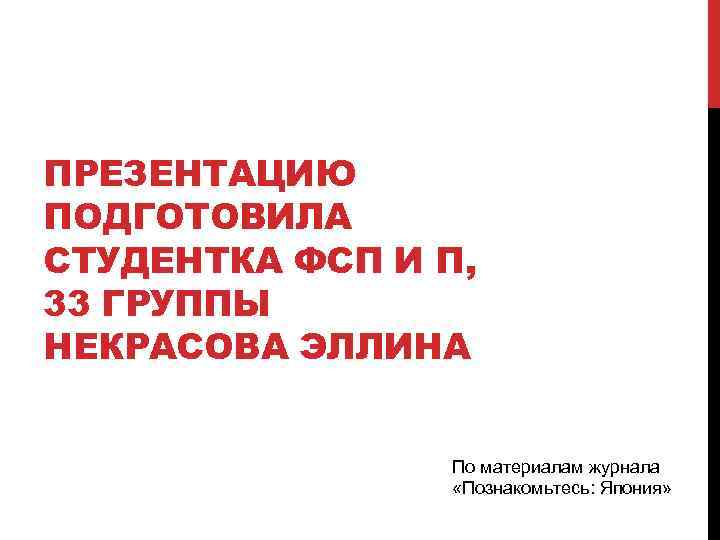 ПРЕЗЕНТАЦИЮ ПОДГОТОВИЛА СТУДЕНТКА ФСП И П, 33 ГРУППЫ НЕКРАСОВА ЭЛЛИНА По материалам журнала «Познакомьтесь: