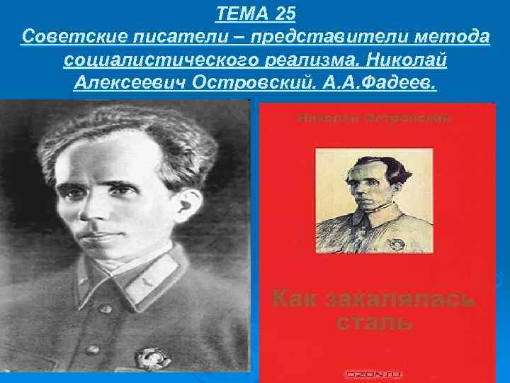 ТЕМА 25 Советские писатели – представители метода социалистического реализма. Николай Алексеевич Островский. А. А.
