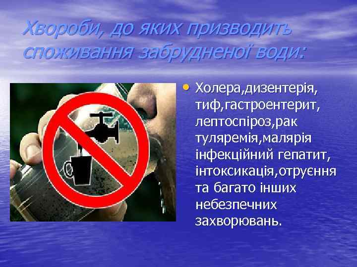 Хвороби, до яких призводить споживання забрудненої води: • Холера, дизентерія, тиф, гастроентерит, лептоспіроз, рак