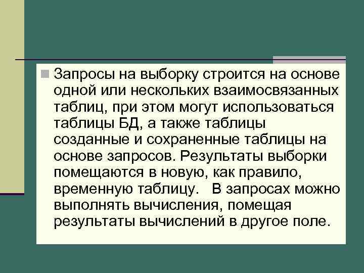 n Запросы на выборку строится на основе одной или нескольких взаимосвязанных таблиц, при этом