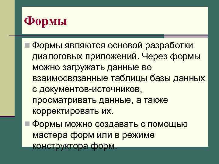 Формы n Формы являются основой разработки диалоговых приложений. Через формы можно загружать данные во