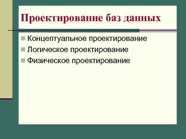 Проектирование баз данных n Концептуальное проектирование n Логическое проектирование n Физическое проектирование 