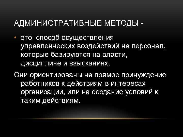 АДМИНИСТРАТИВНЫЕ МЕТОДЫ • это способ осуществления управленческих воздействий на персонал, которые базируются на власти,