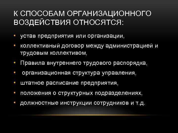 К СПОСОБАМ ОРГАНИЗАЦИОННОГО ВОЗДЕЙСТВИЯ ОТНОСЯТСЯ: • устав предприятия или организации, • коллективный договор между