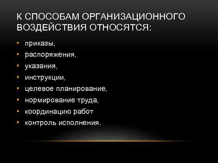 К СПОСОБАМ ОРГАНИЗАЦИОННОГО ВОЗДЕЙСТВИЯ ОТНОСЯТСЯ: • приказы, • распоряжения, • указания, • инструкции, •