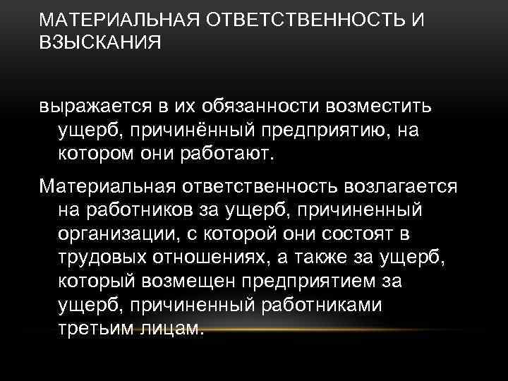 МАТЕРИАЛЬНАЯ ОТВЕТСТВЕННОСТЬ И ВЗЫСКАНИЯ выражается в их обязанности возместить ущерб, причинённый предприятию, на котором