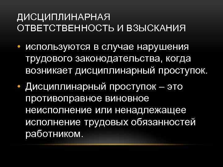 ДИСЦИПЛИНАРНАЯ ОТВЕТСТВЕННОСТЬ И ВЗЫСКАНИЯ • используются в случае нарушения трудового законодательства, когда возникает дисциплинарный