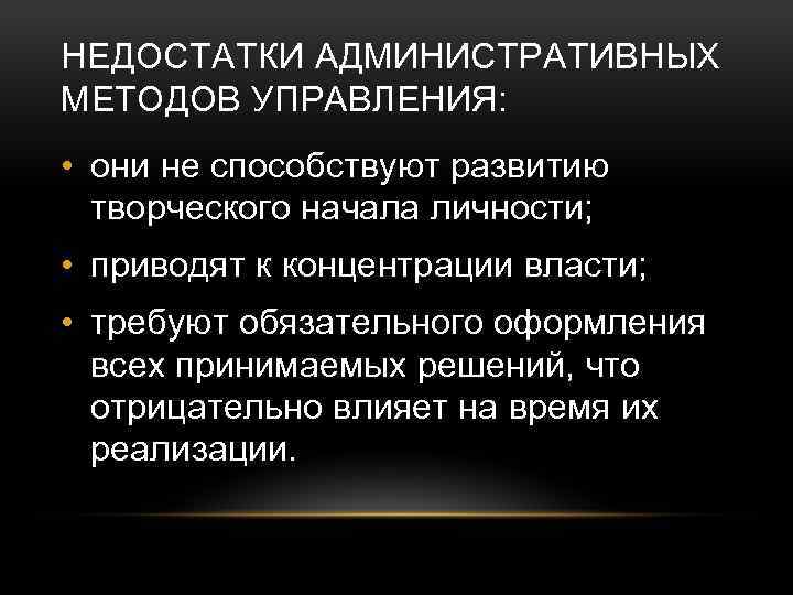  НЕДОСТАТКИ АДМИНИСТРАТИВНЫХ МЕТОДОВ УПРАВЛЕНИЯ: • они не способствуют развитию творческого начала личности; •