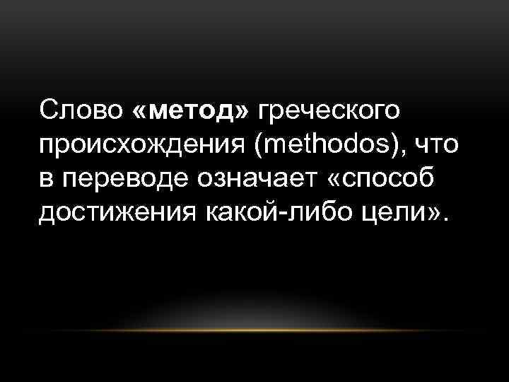 Слово «метод» греческого происхождения (methodos), что в переводе означает «способ достижения какой-либо цели» .