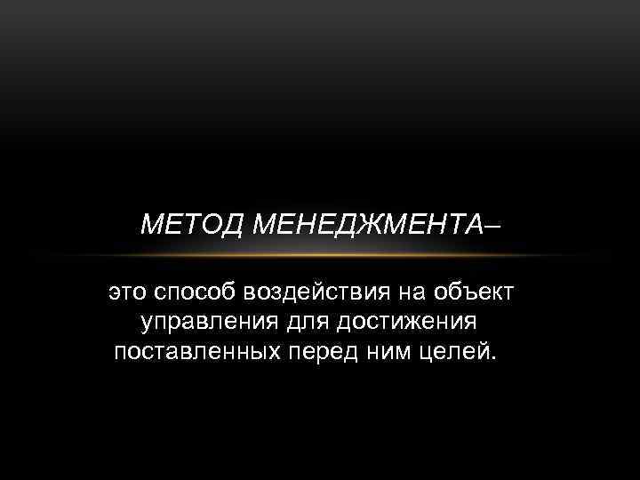 МЕТОД МЕНЕДЖМЕНТА– это способ воздействия на объект управления для достижения поставленных перед ним целей.