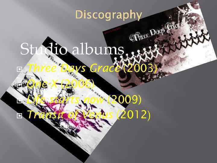 Discography Studio albums Three Days Grace (2003) One-X (2006) Life starts now (2009) Transit