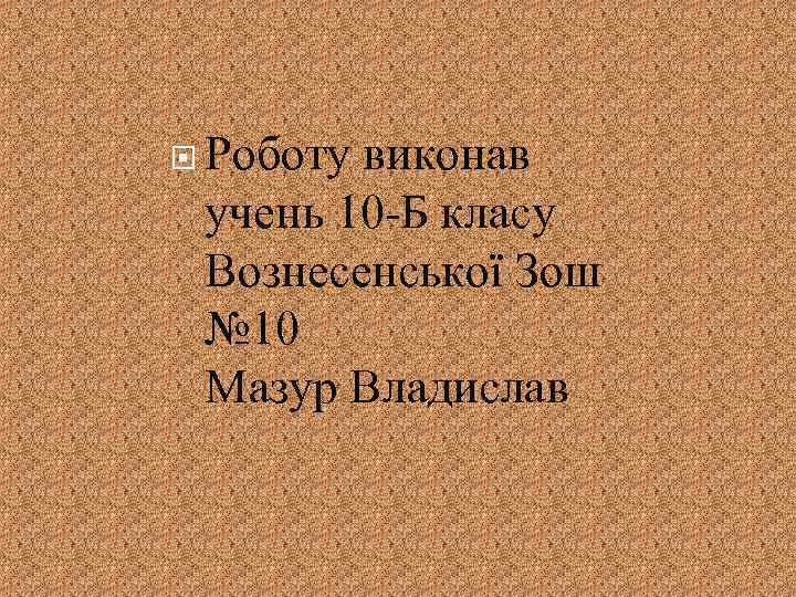  Роботу виконав учень 10 -Б класу Вознесенської Зош № 10 Мазур Владислав 