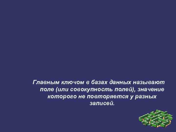 Главным ключом в базах данных называют поле (или совокупность полей), значение которого не повторяется