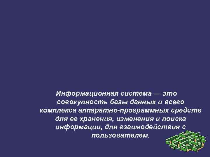 Информационная система — это совокупность базы данных и всего комплекса аппаратно-программных средств для ее