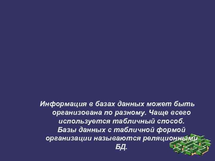 Информация в базах данных может быть организована по разному. Чаще всего используется табличный способ.