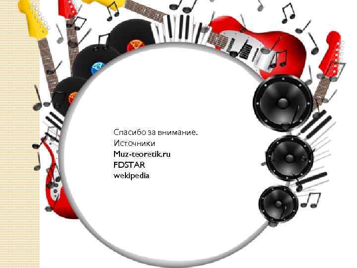 Спасибо за внимание. Источники Muz-teoretik. ru FDSTAR wekipedia 