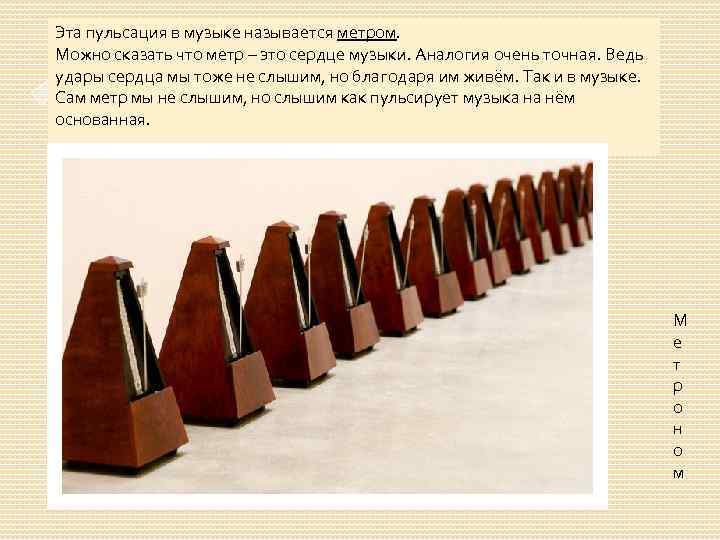 Эта пульсация в музыке называется метром. Можно сказать что метр – это сердце музыки.