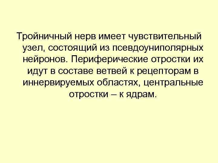 Тройничный нерв имеет чувствительный узел, состоящий из псевдоуниполярных нейронов. Периферические отростки их идут в