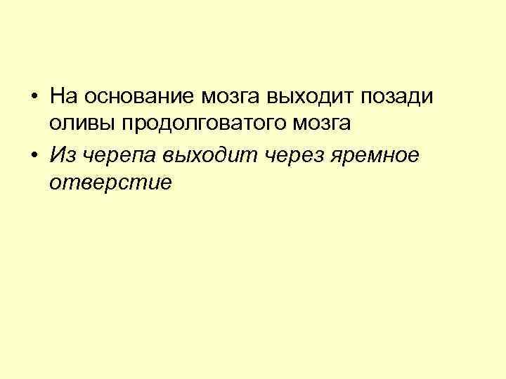  • На основание мозга выходит позади оливы продолговатого мозга • Из черепа выходит