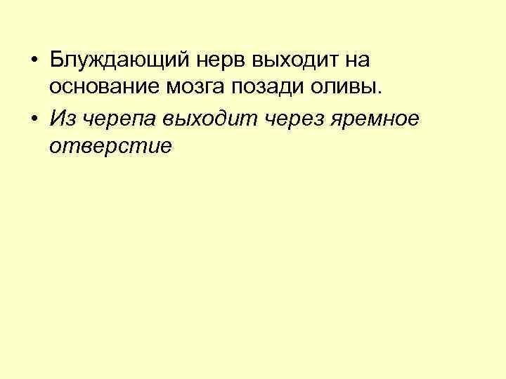  • Блуждающий нерв выходит на основание мозга позади оливы. • Из черепа выходит