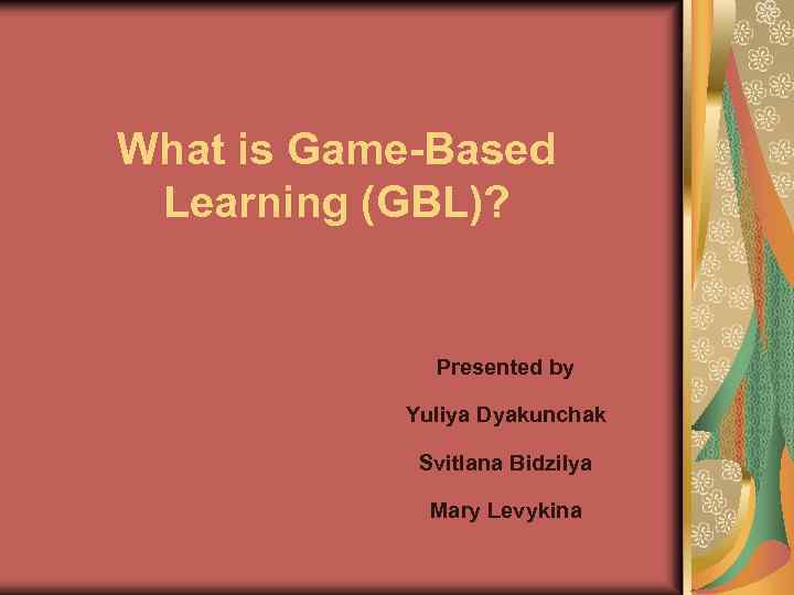 What is Game-Based Learning (GBL)? Presented by Yuliya Dyakunchak Svitlana Bidzilya Mary Levykina 