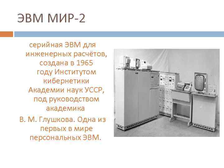 ЭВМ МИР-2 серийная ЭВМ для инженерных расчётов, создана в 1965 году Институтом кибернетики Академии