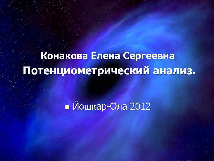 Конакова Елена Сергеевна Потенциометрический анализ. n Йошкар-Ола 2012 