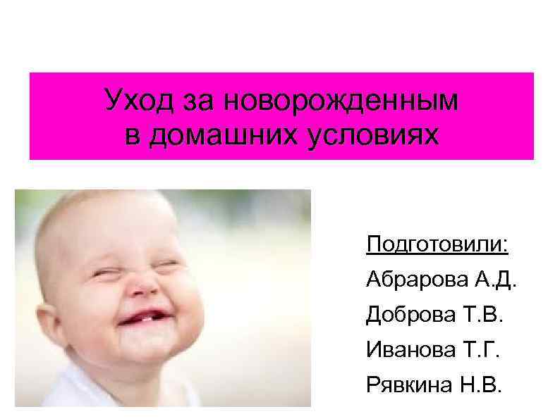 Уход за новорожденным в домашних условиях Подготовили: Абрарова А. Д. Доброва Т. В. Иванова