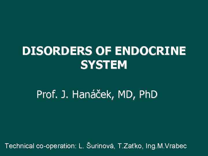 DISORDERS OF ENDOCRINE SYSTEM Prof. J. Hanáček, MD, Ph. D Technical co-operation: L. Šurinová,