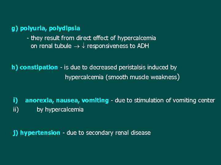 g) polyuria, polydipsia - they result from direct effect of hypercalcemia on renal tubule