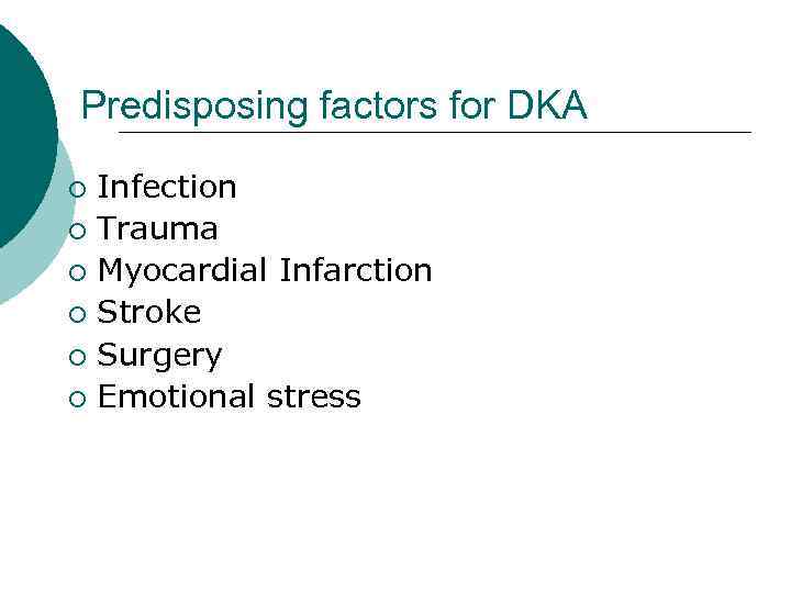 Predisposing factors for DKA Infection ¡ Trauma ¡ Myocardial Infarction ¡ Stroke ¡ Surgery