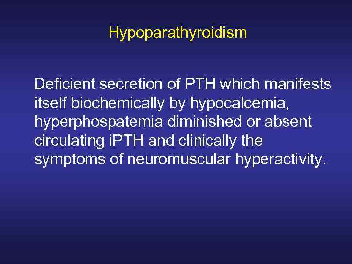 Hypoparathyroidism Deficient secretion of PTH which manifests itself biochemically by hypocalcemia, hyperphospatemia diminished or