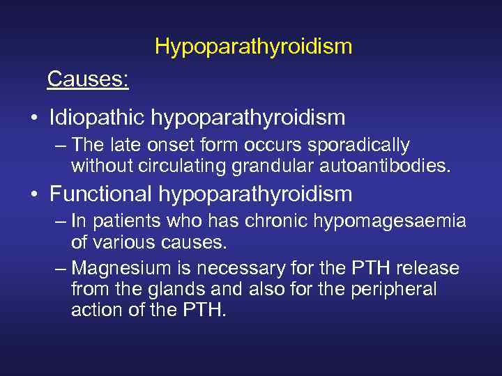 Hypoparathyroidism Causes: • Idiopathic hypoparathyroidism – The late onset form occurs sporadically without circulating