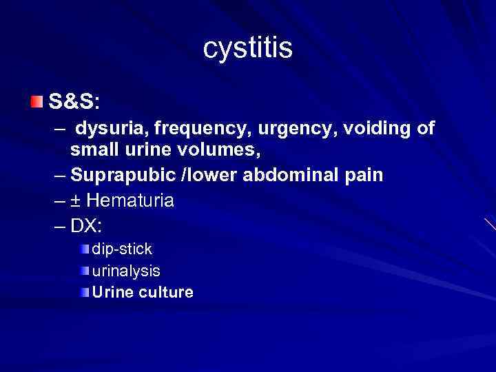 cystitis S&S: – dysuria, frequency, urgency, voiding of small urine volumes, – Suprapubic /lower