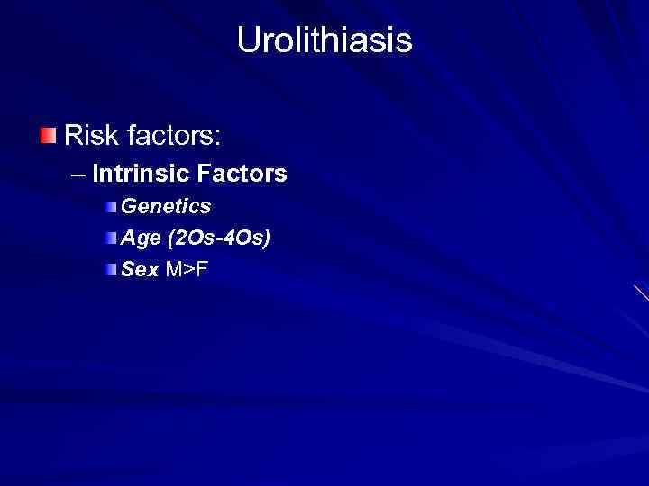 Urolithiasis Risk factors: – Intrinsic Factors Genetics Age (2 Os-4 Os) Sex M>F 