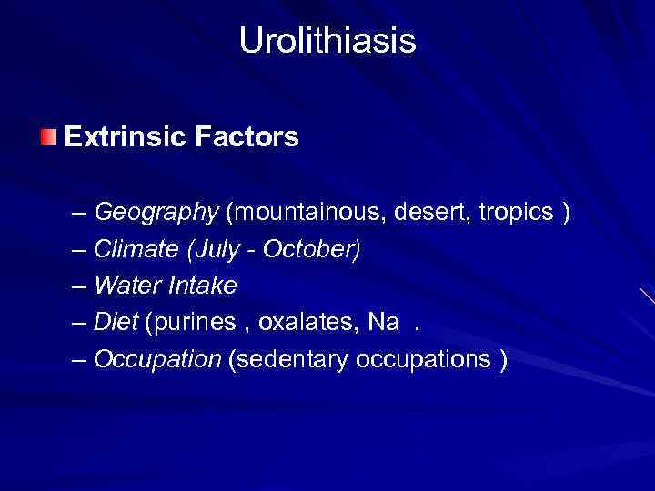 Urolithiasis Extrinsic Factors – Geography (mountainous, desert, tropics ) – Climate (July - October)