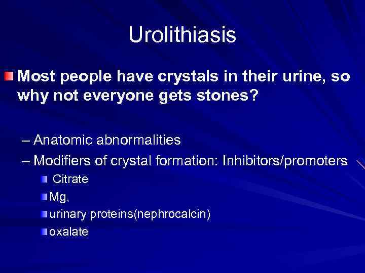 Urolithiasis Most people have crystals in their urine, so why not everyone gets stones?