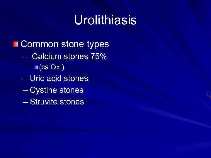 Urolithiasis Common stone types – Calcium stones 75% (ca Ox ) – Uric acid