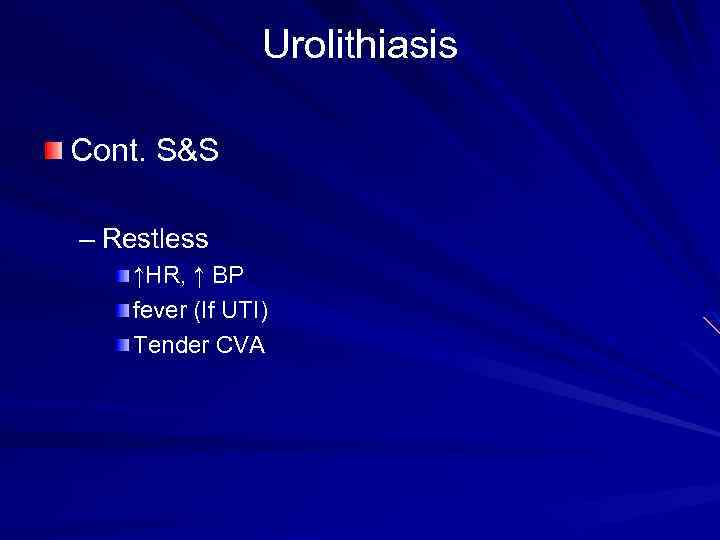 Urolithiasis Cont. S&S – Restless ↑HR, ↑ BP fever (If UTI) Tender CVA 