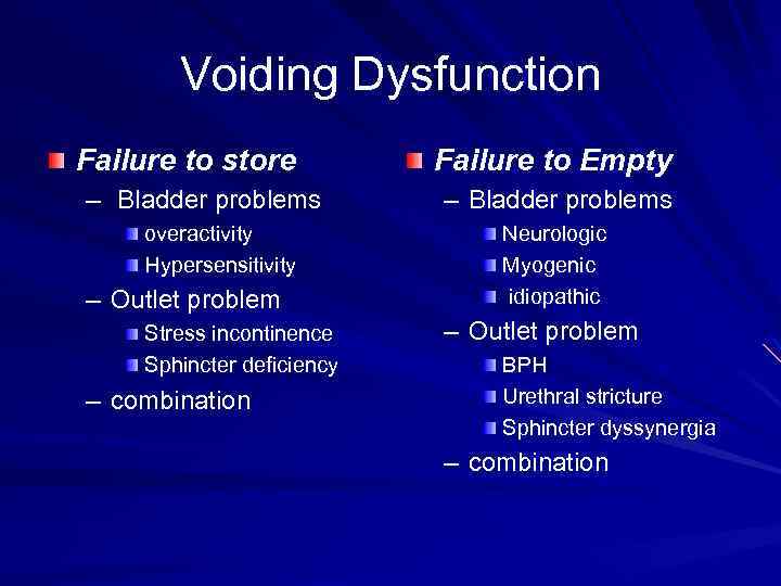 Voiding Dysfunction Failure to store – Bladder problems overactivity Hypersensitivity – Outlet problem Stress