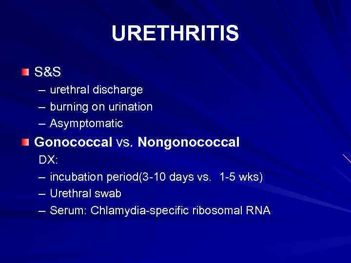 URETHRITIS S&S – urethral discharge – burning on urination – Asymptomatic Gonococcal vs. Nongonococcal