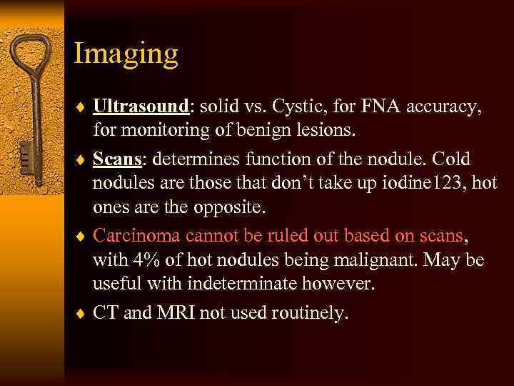 Imaging ¨ Ultrasound: solid vs. Cystic, for FNA accuracy, for monitoring of benign lesions.