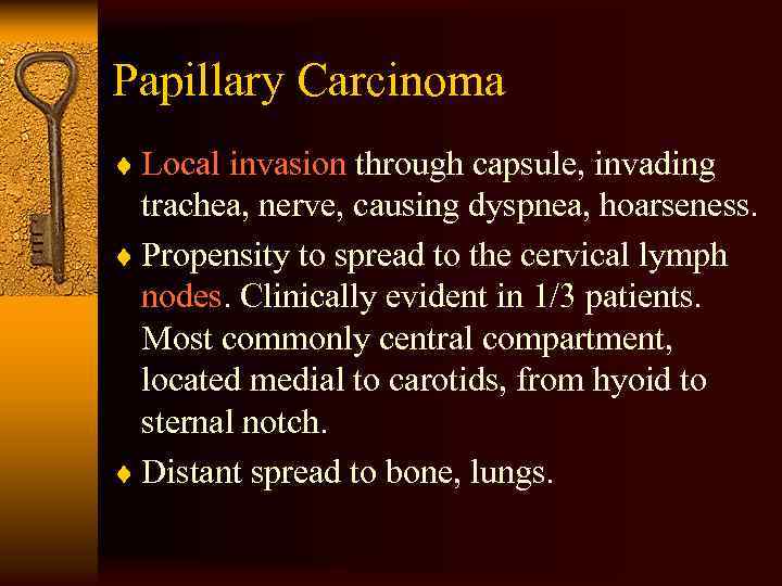 Papillary Carcinoma ¨ Local invasion through capsule, invading trachea, nerve, causing dyspnea, hoarseness. ¨